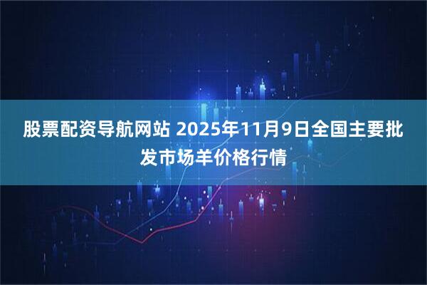 股票配资导航网站 2025年11月9日全国主要批发市场羊价格行情