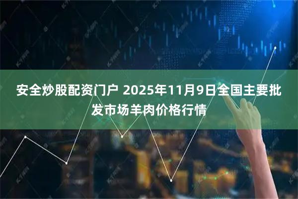 安全炒股配资门户 2025年11月9日全国主要批发市场羊肉价格行情