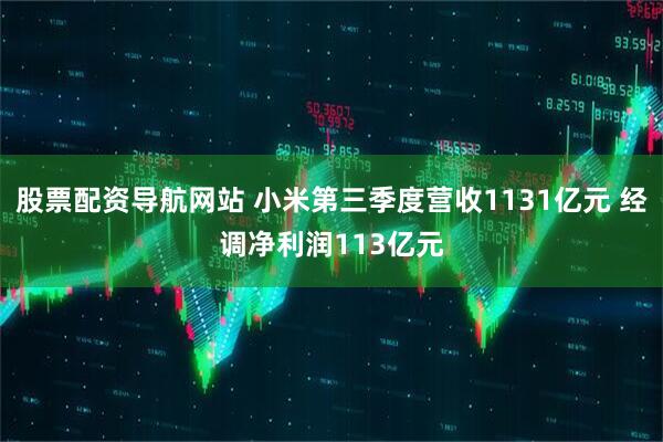 股票配资导航网站 小米第三季度营收1131亿元 经调净利润113亿元