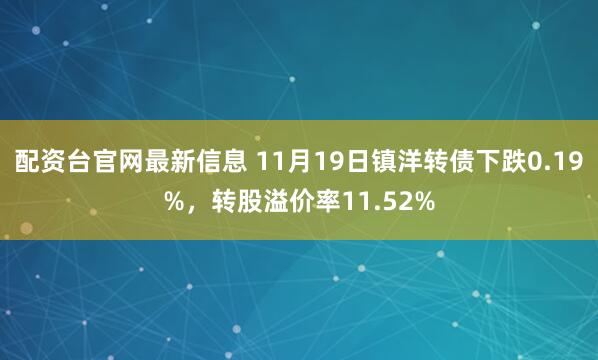 配资台官网最新信息 11月19日镇洋转债下跌0.19%,转股溢价率11.52%
